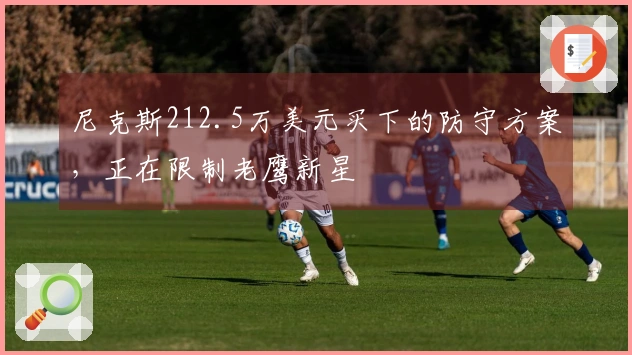 尼克斯212.5万美元买下的防守方案，正在限制老鹰新星