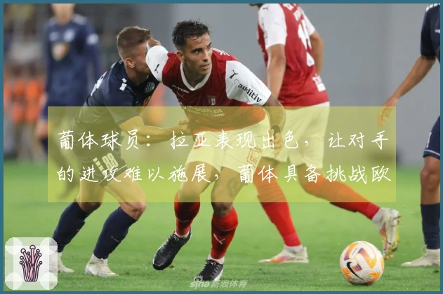 葡体球员：拉亚表现出色，让对手的进攻难以施展，葡体具备挑战欧洲劲旅的实力