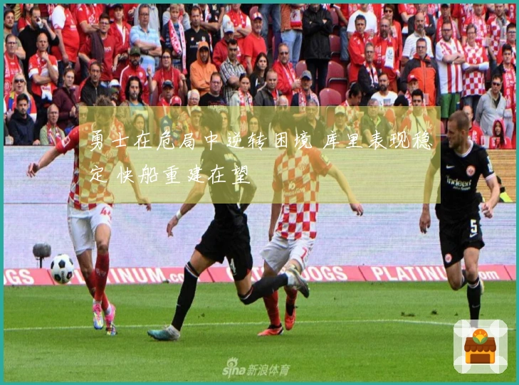 勇士在危局中逆转困境 库里表现稳定 快船重建在望