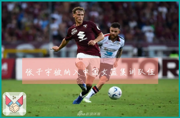 张子宇被纳入中国女篮集训队伍