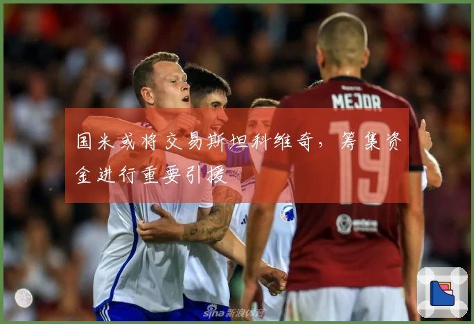 国米或将交易斯坦科维奇，筹集资金进行重要引援