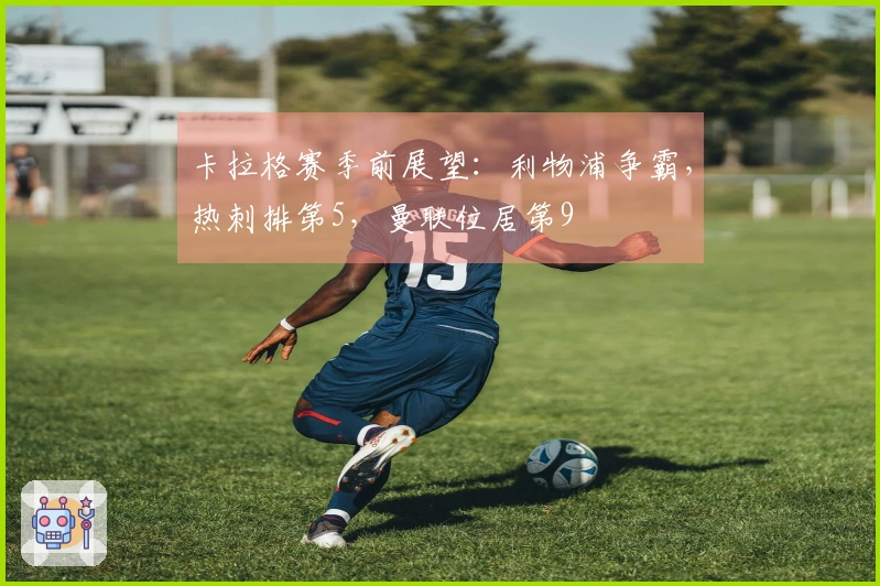 卡拉格赛季前展望：利物浦争霸，热刺排第5，曼联位居第9