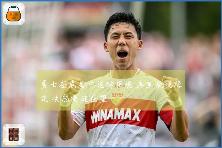 勇士在危局中逆转困境 库里表现稳定 快船重建在望