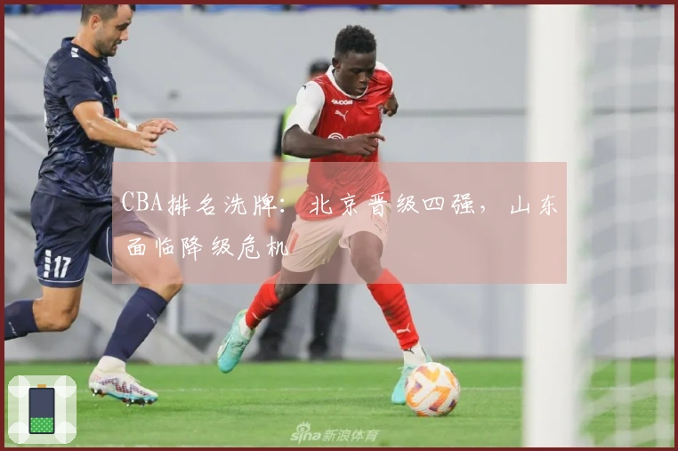 CBA排名洗牌：北京晋级四强，山东面临降级危机