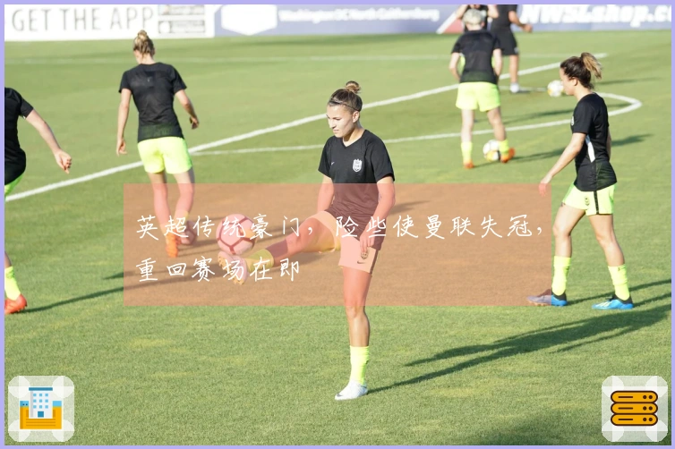 英超传统豪门，险些使曼联失冠，重回赛场在即