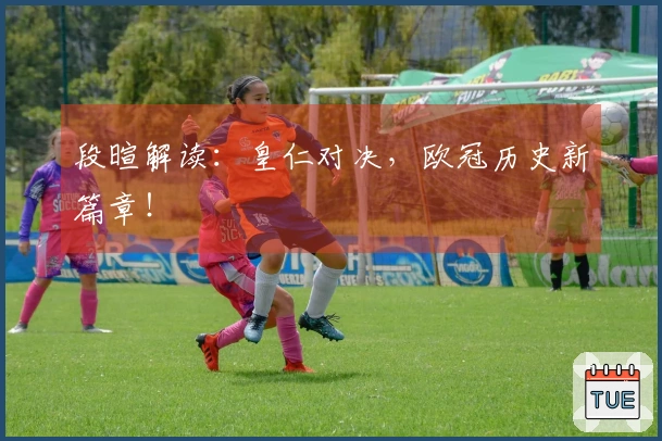 段暄解读：皇仁对决，欧冠历史新篇章！