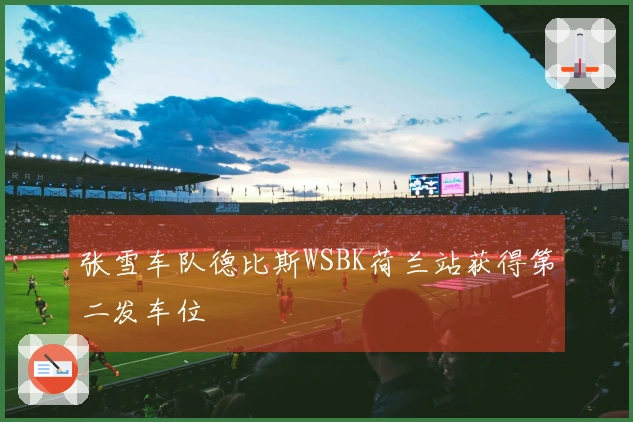 张雪车队德比斯WSBK荷兰站获得第二发车位