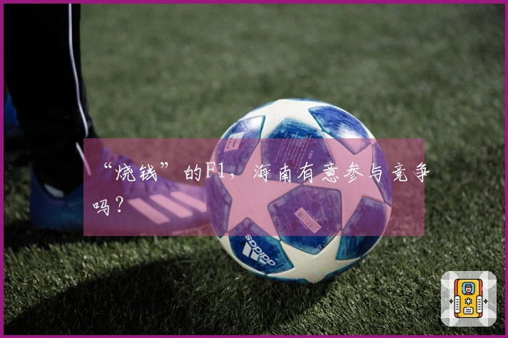 “烧钱”的F1，海南有意参与竞争吗？
