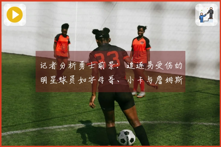 记者分析勇士前景：追逐易受伤的明星球员如字母哥、小卡与詹姆斯，交易库里 estrategia.