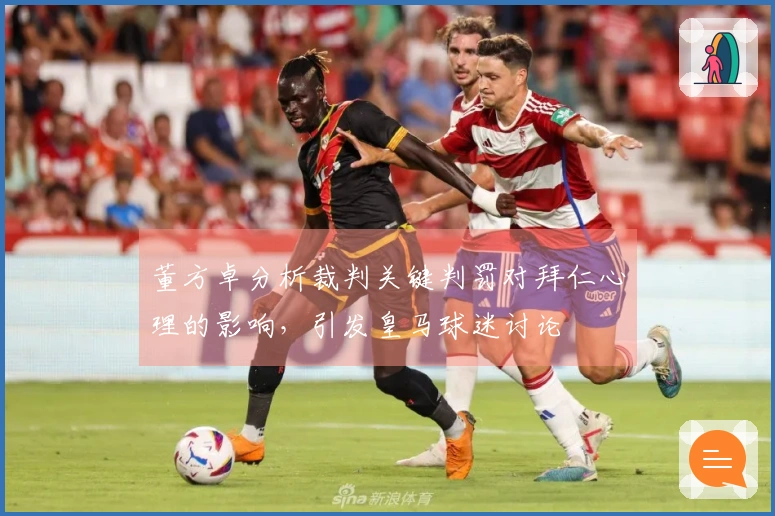 董方卓分析裁判关键判罚对拜仁心理的影响，引发皇马球迷讨论