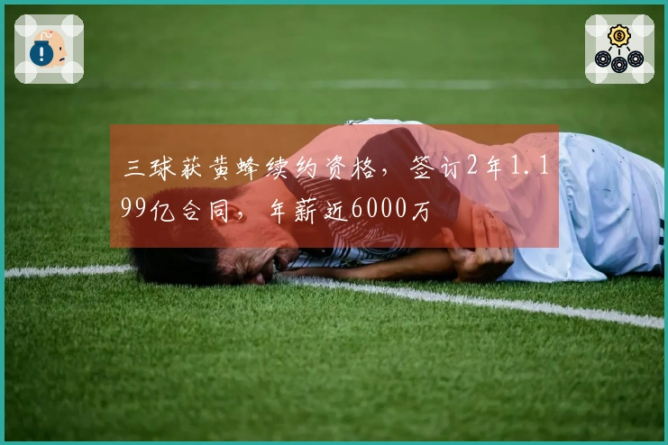 三球获黄蜂续约资格，签订2年1.199亿合同，年薪近6000万